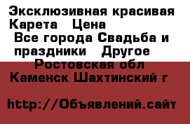 Эксклюзивная красивая Карета › Цена ­ 1 000 000 - Все города Свадьба и праздники » Другое   . Ростовская обл.,Каменск-Шахтинский г.